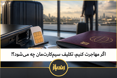 اگر مهاجرت کنیم، تکلیف سیم‌کارت‌مان چه می‌شود؟!